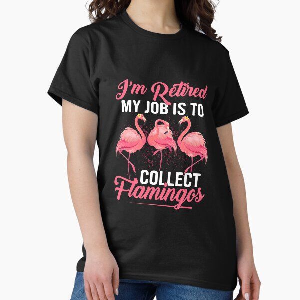 I’M RETIRED MY JOB IS TO COLLECT FLAMINGOS — graphic tee